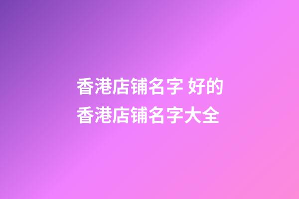 香港店铺名字 好的香港店铺名字大全-第1张-店铺起名-玄机派